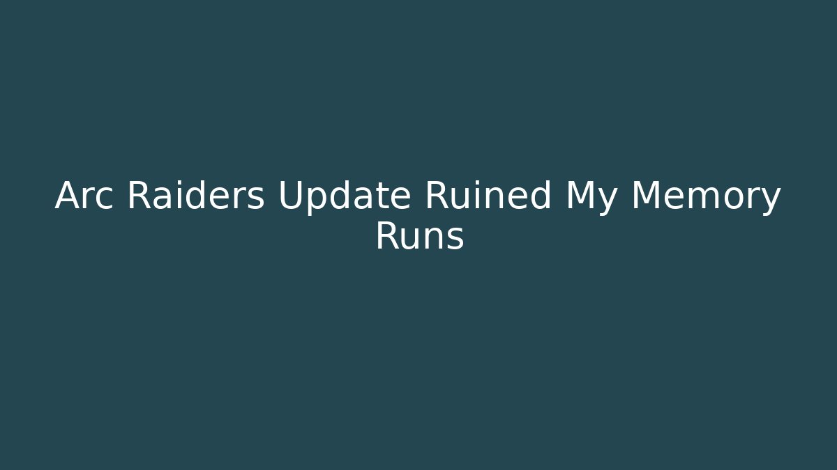 Arc Raiders Update Ruined My Memory Runs - Create More Assets