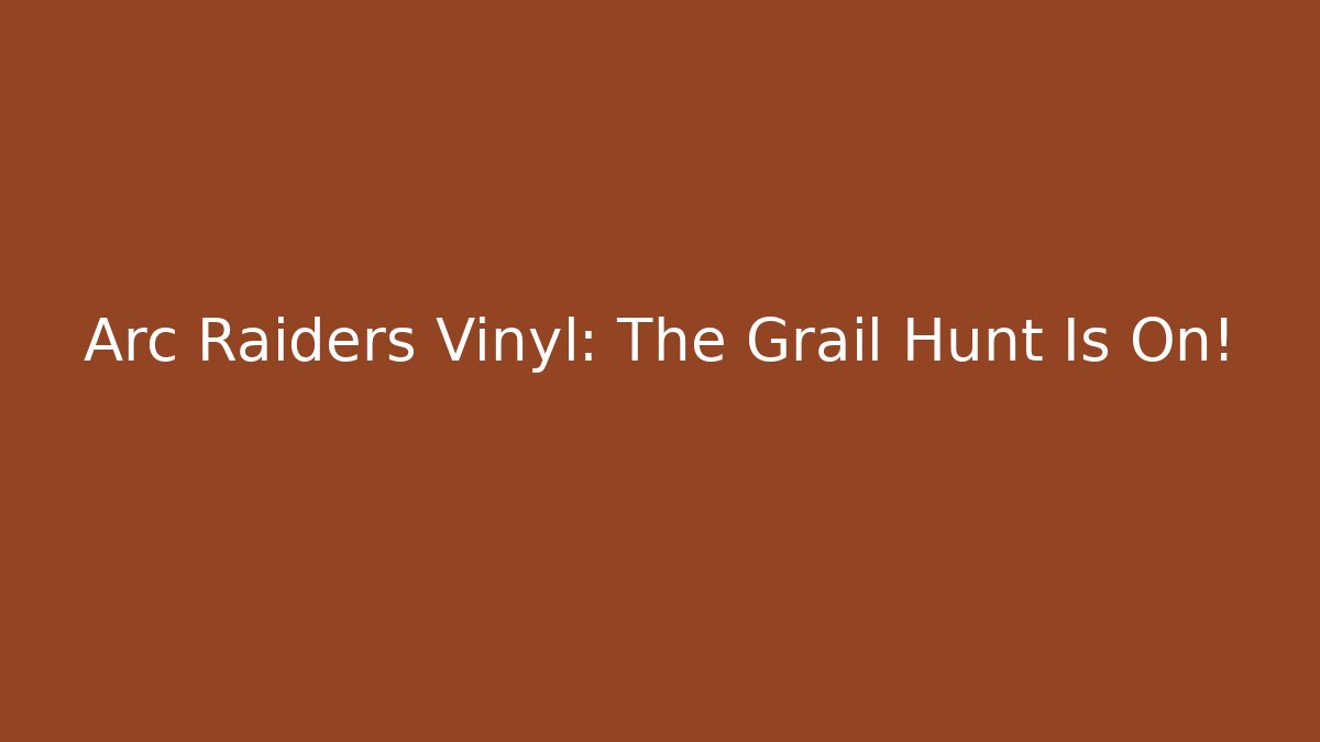 Arc Raiders Vinyl: The Grail Hunt Is On!