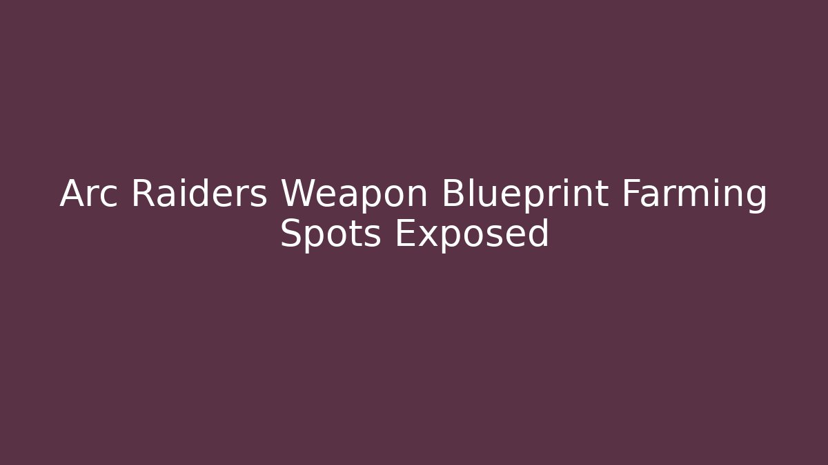Arc Raiders Weapon Blueprint Farming Spots Exposed