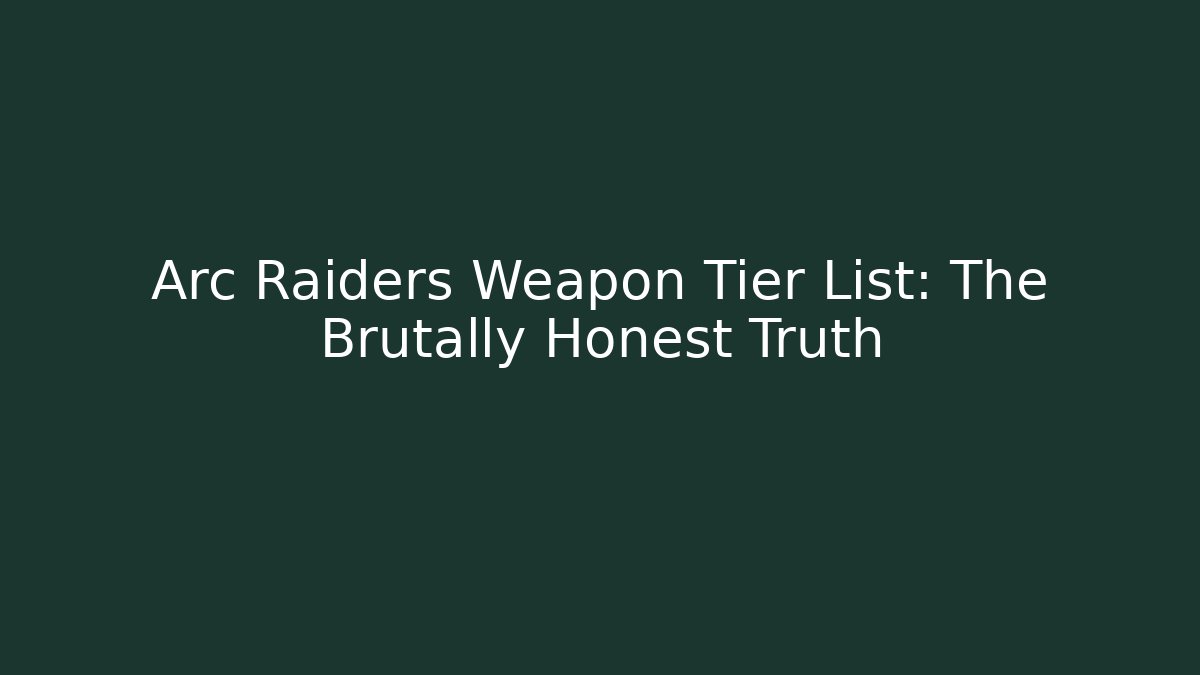 Arc Raiders Weapon Tier List: The Brutally Honest Truth