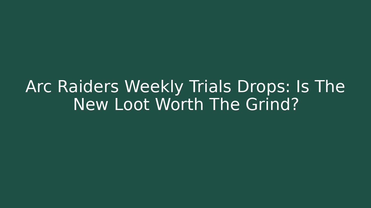 Arc Raiders Weekly Trials Drops: Is The New Loot Worth The Grind?