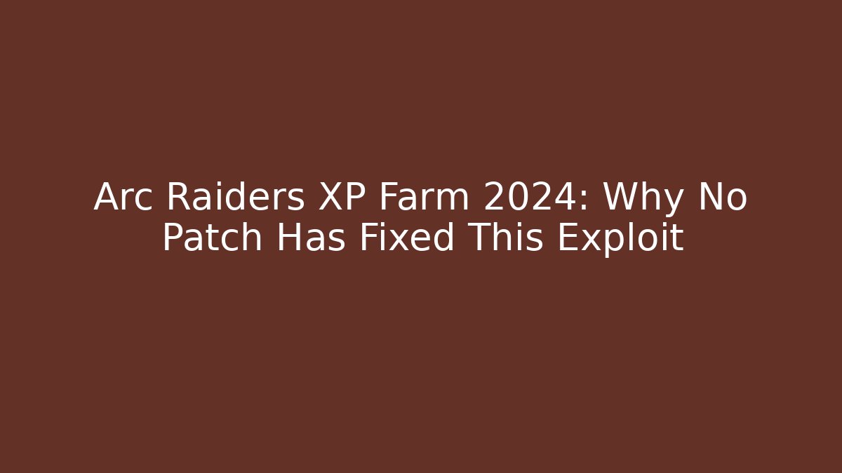 Arc Raiders XP Farm 2024: Why No Patch Has Fixed This Exploit