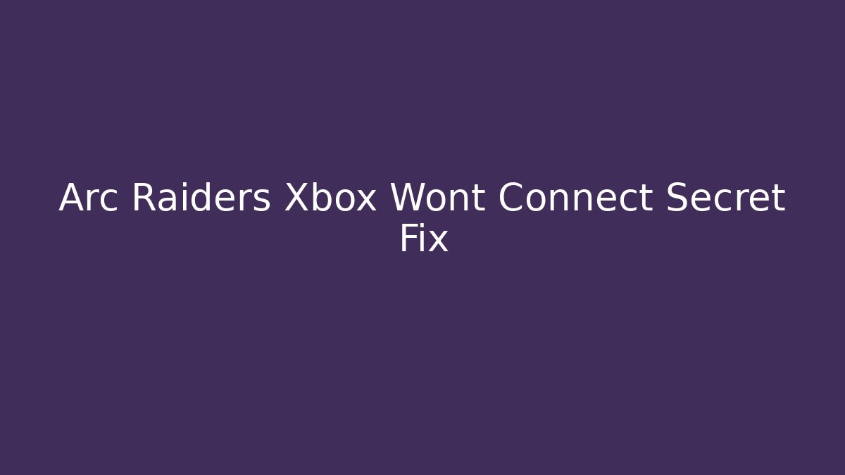 Arc Raiders Xbox Wont Connect Secret Fix