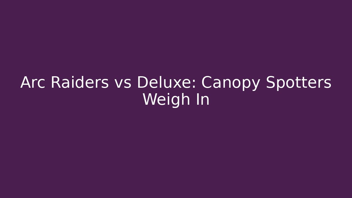 Arc Raiders vs Deluxe: Canopy Spotters Weigh In