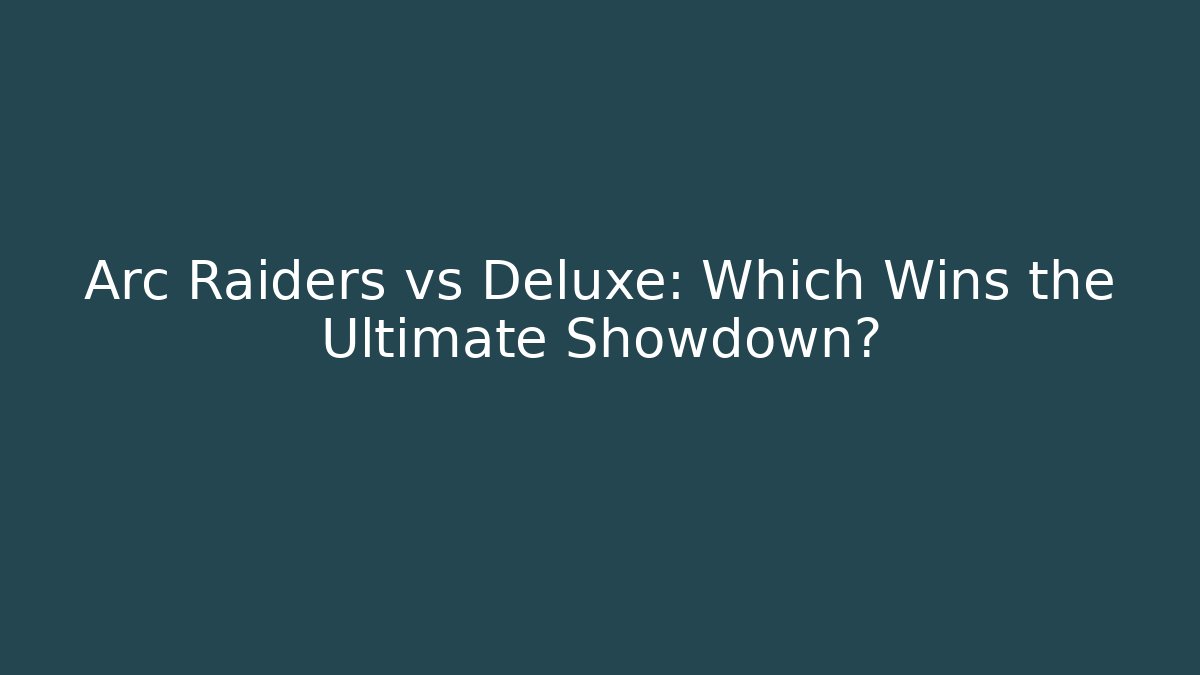 Arc Raiders vs Deluxe: Which Wins the Ultimate Showdown?
