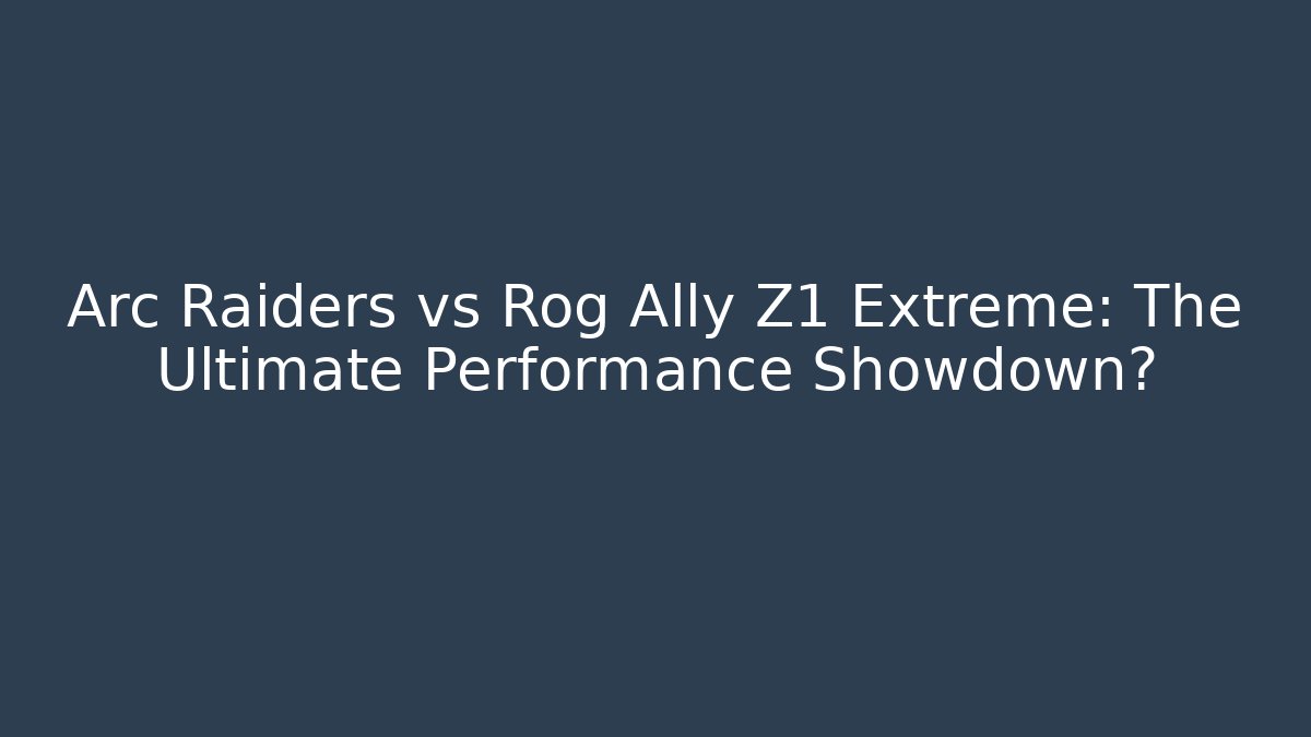 Arc Raiders vs Rog Ally Z1 Extreme: The Ultimate Performance Showdown?