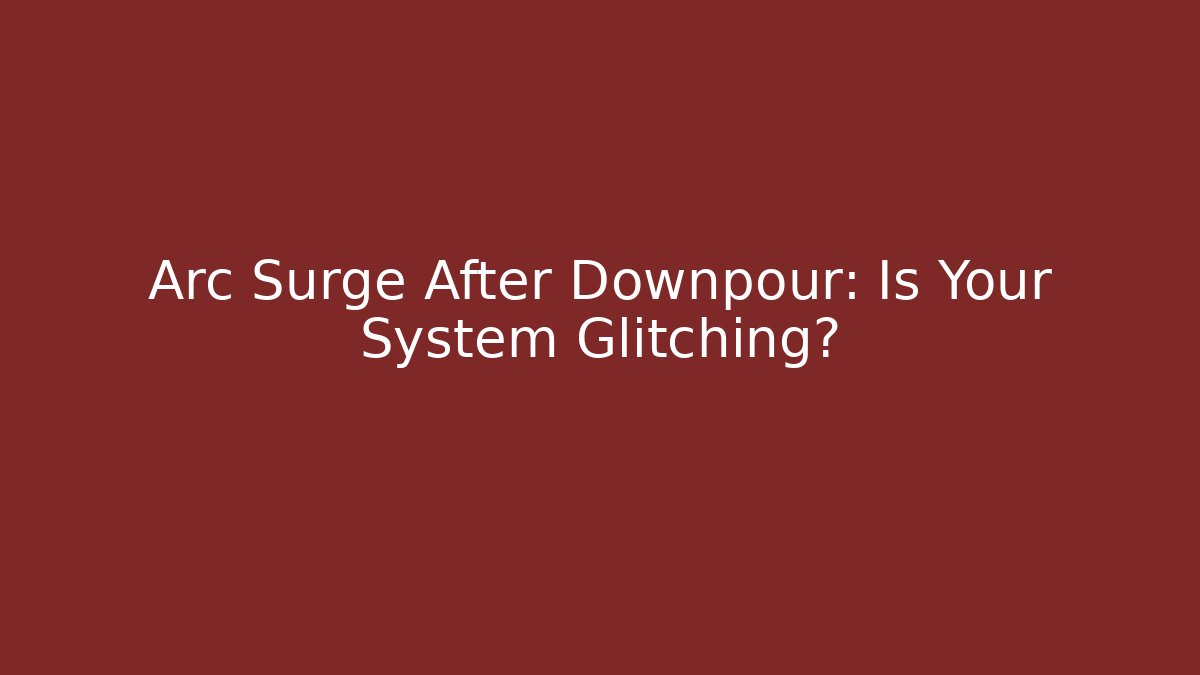 Arc Surge After Downpour: Is Your System Glitching?
