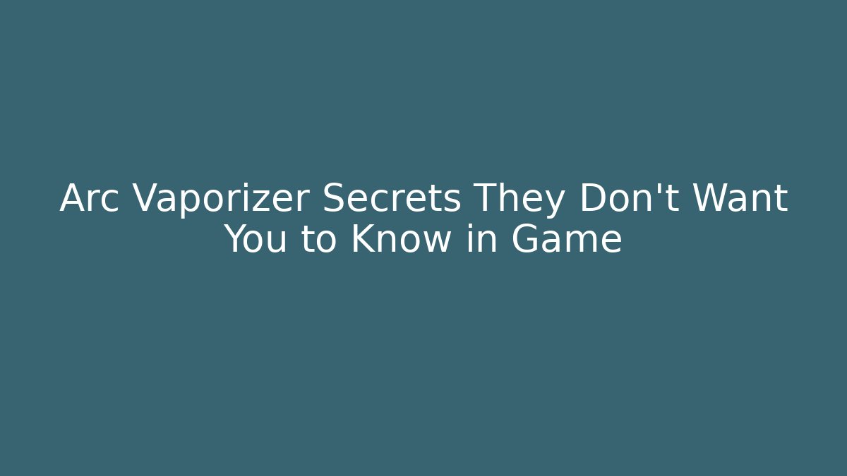 Arc Vaporizer Secrets They Don’t Want You to Know in Game