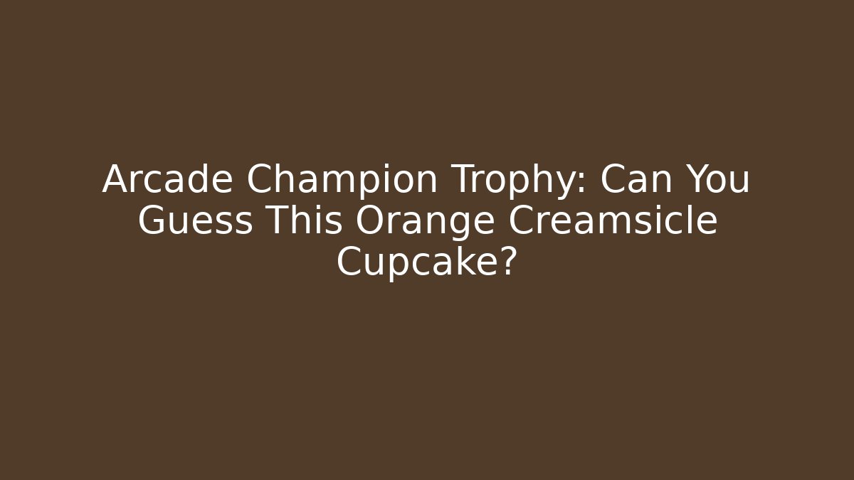 Arcade Champion Trophy: Can You Guess This Orange Creamsicle Cupcake?