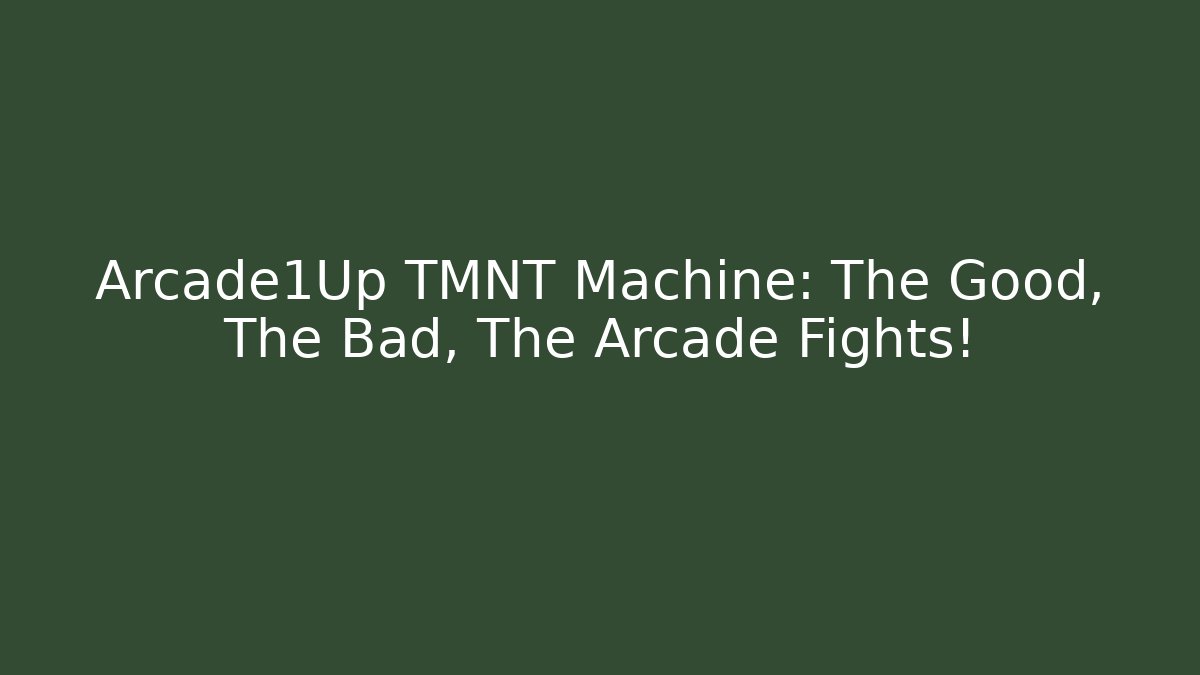 Arcade1Up TMNT Machine: The Good, The Bad, The Arcade Fights!