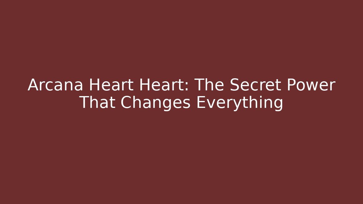 Arcana Heart Heart: The Secret Power That Changes Everything