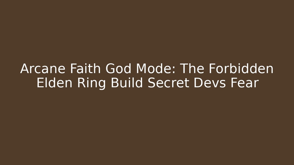 Arcane Faith God Mode: The Forbidden Elden Ring Build Secret Devs Fear