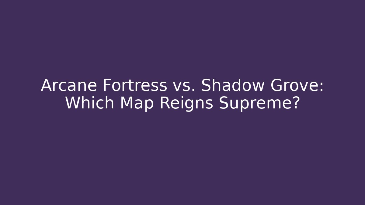 Arcane Fortress vs. Shadow Grove: Which Map Reigns Supreme?