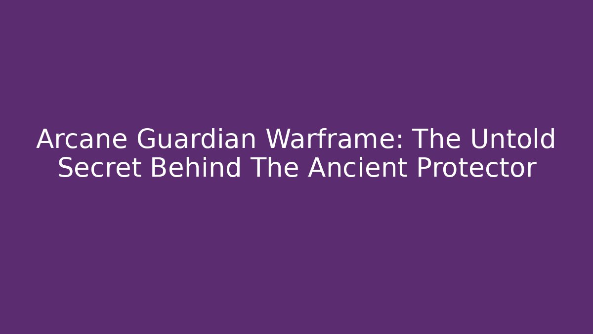 Arcane Guardian Warframe: The Untold Secret Behind The Ancient Protector