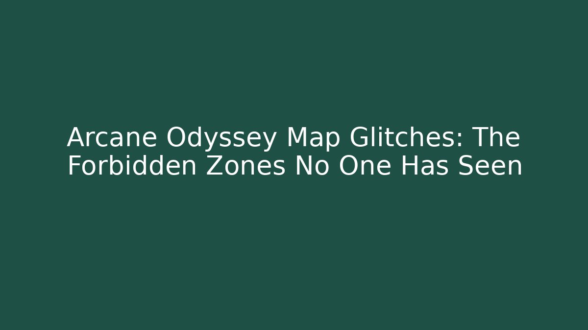 Arcane Odyssey Map Glitches: The Forbidden Zones No One Has Seen