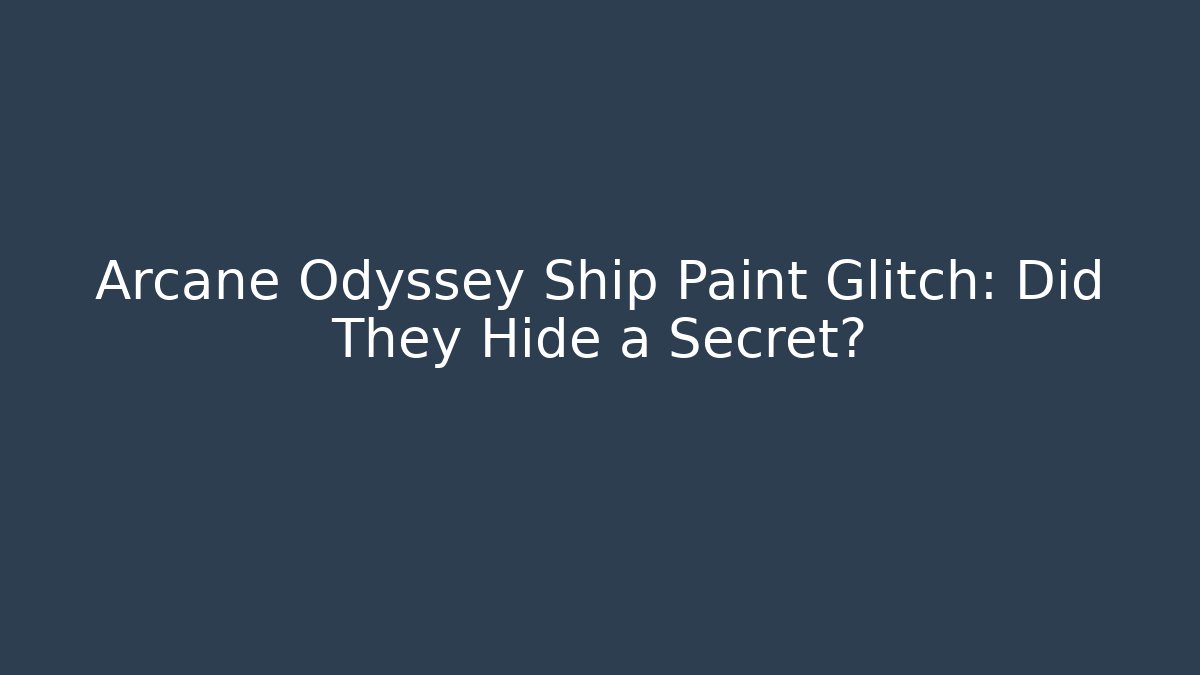 Arcane Odyssey Ship Paint Glitch: Did They Hide a Secret?