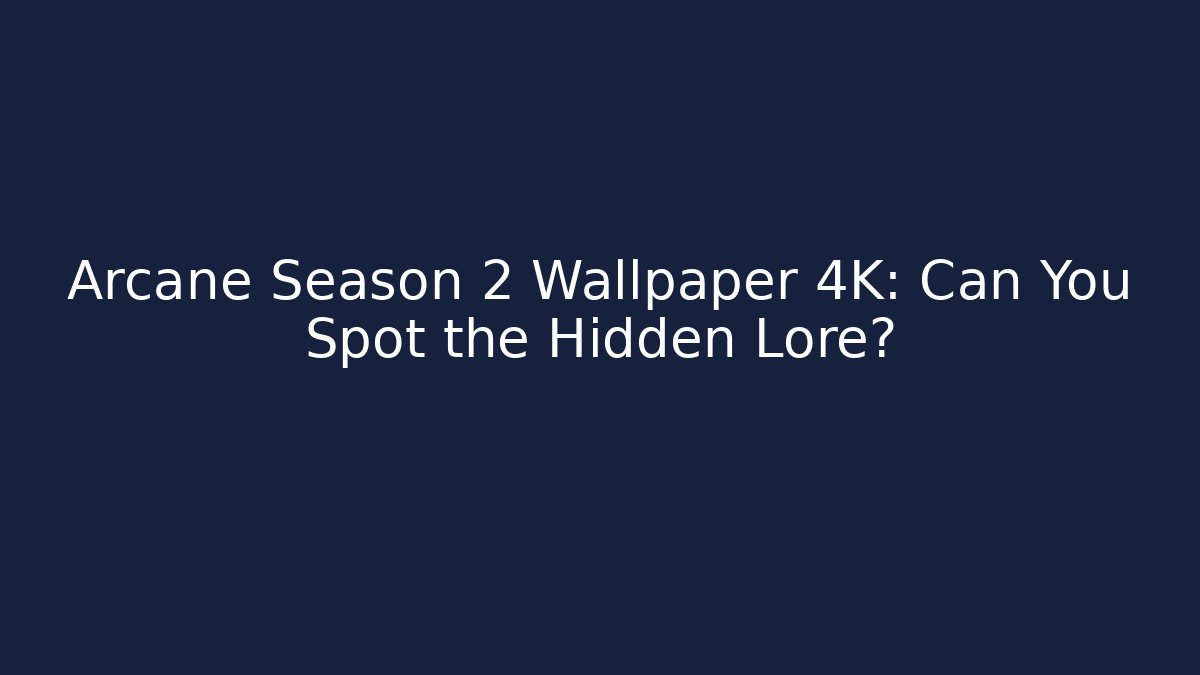 Arcane Season 2 Wallpaper 4K: Can You Spot the Hidden Lore?