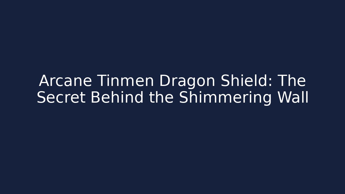 Arcane Tinmen Dragon Shield: The Secret Behind the Shimmering Wall