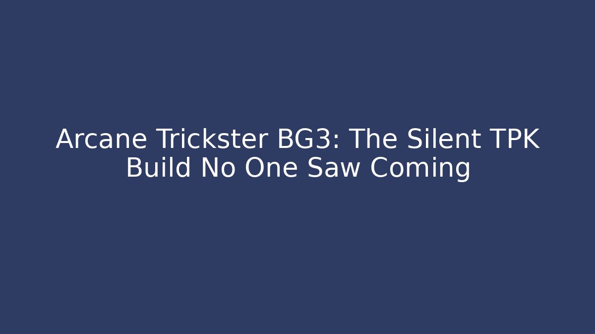 Arcane Trickster BG3: The Silent TPK Build No One Saw Coming
