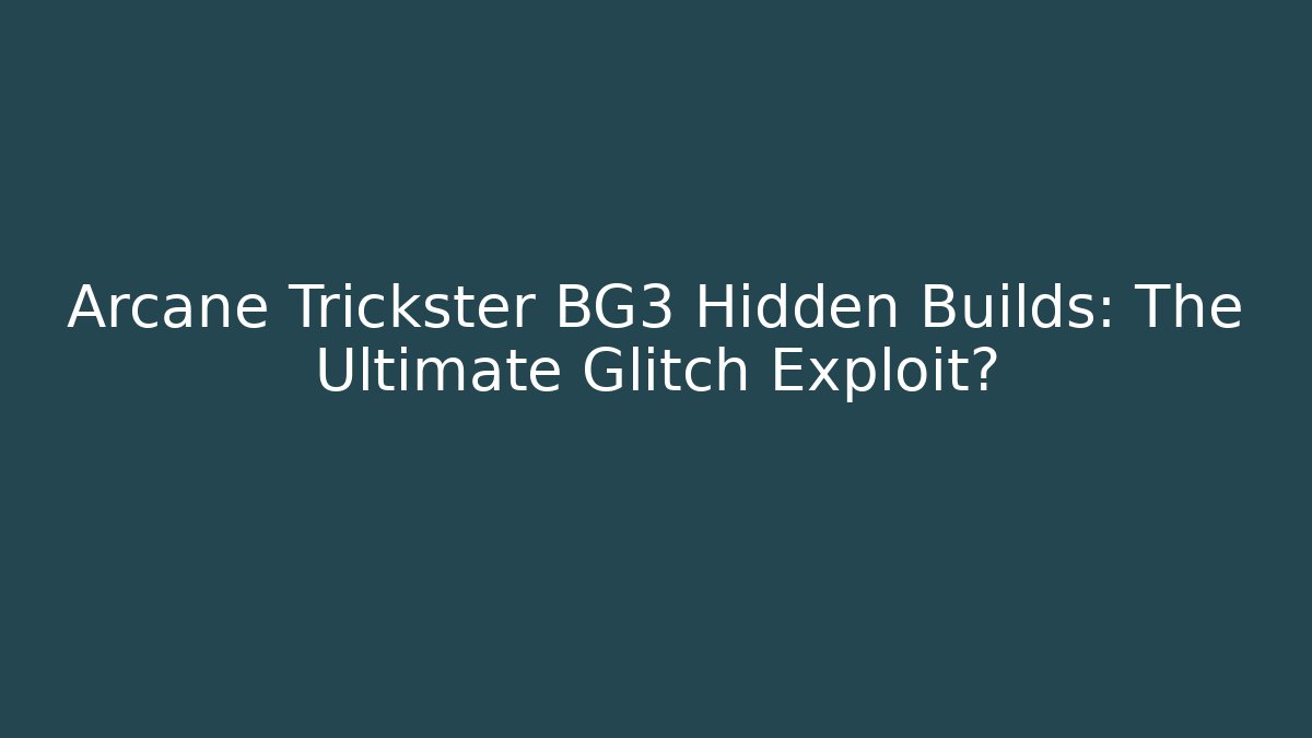 Arcane Trickster BG3 Hidden Builds: The Ultimate Glitch Exploit?