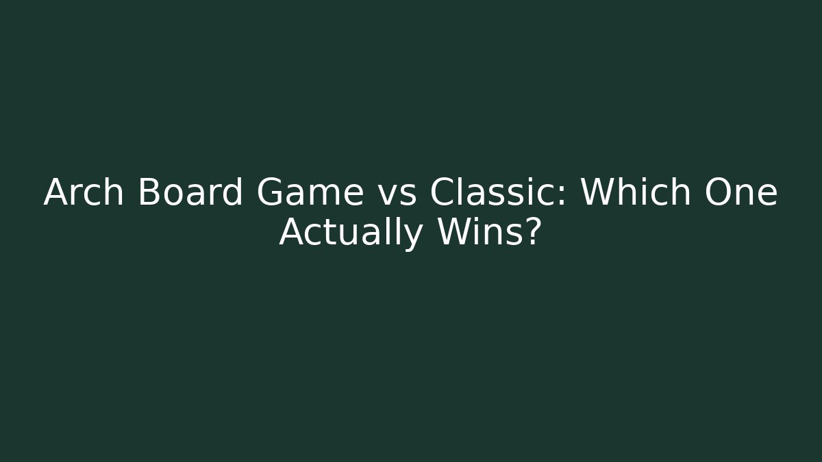 Arch Board Game vs Classic: Which One Actually Wins?