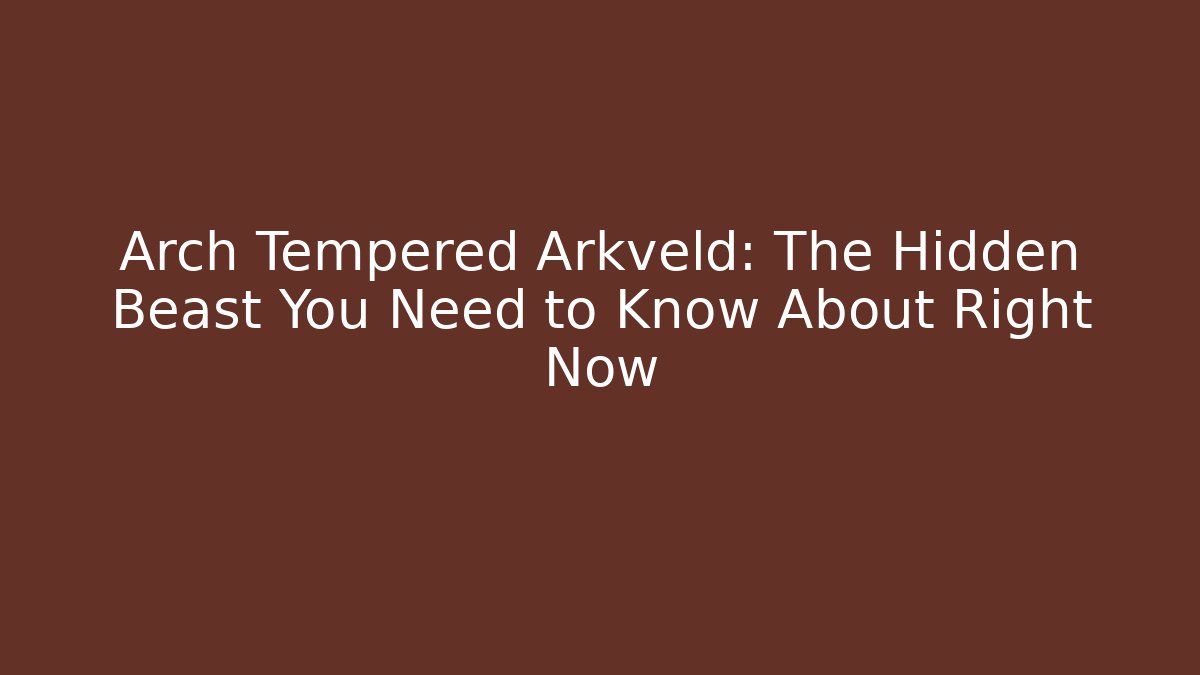 Arch Tempered Arkveld: The Hidden Beast You Need to Know About Right Now