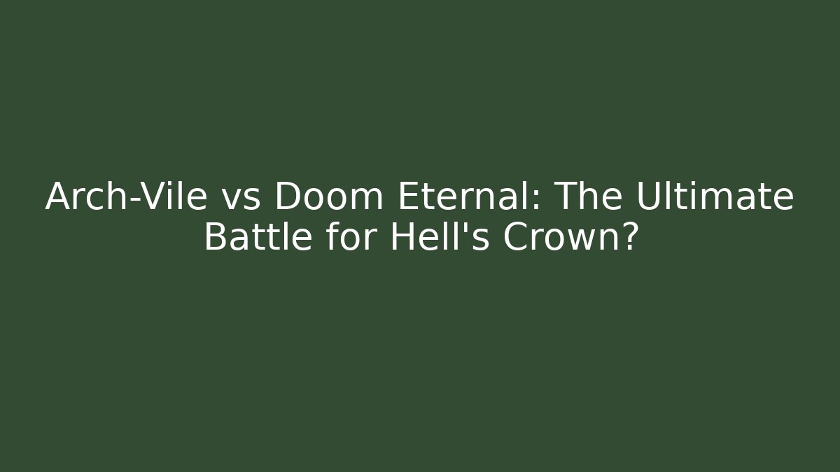 Arch-Vile vs Doom Eternal: The Ultimate Battle for Hell’s Crown?