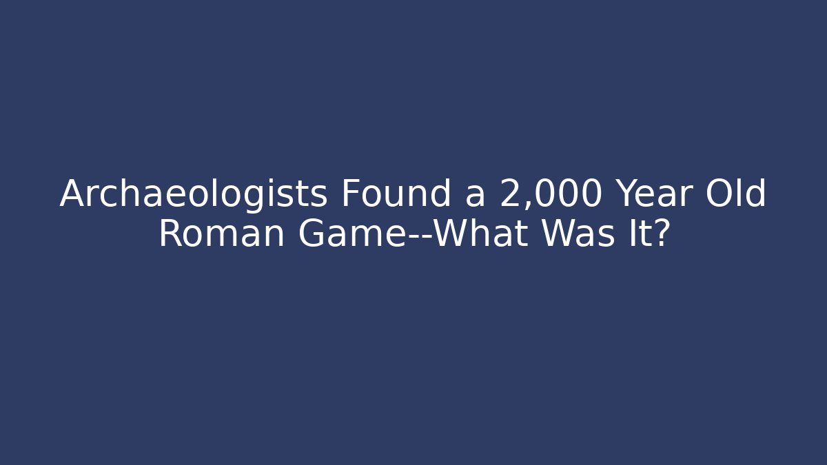 Archaeologists Found a 2,000 Year Old Roman Game—What Was It?
