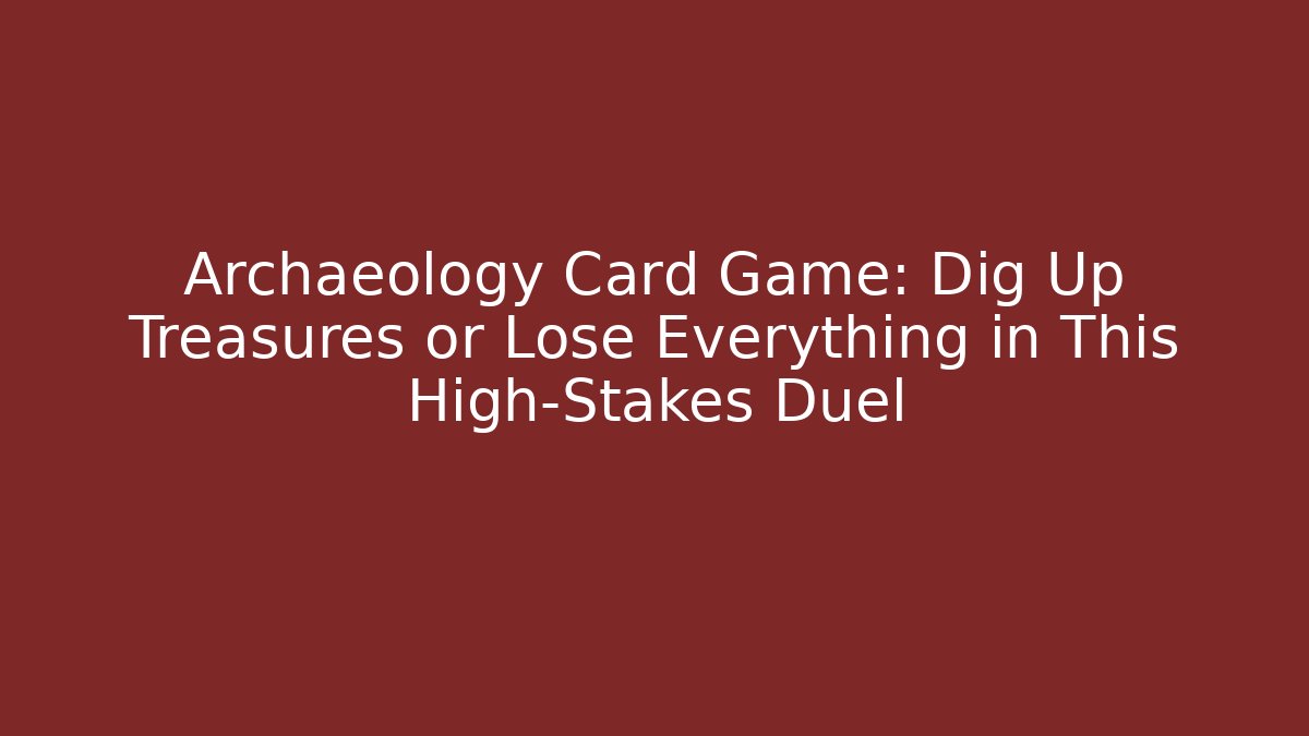 Archaeology Card Game: Dig Up Treasures or Lose Everything in This High-Stakes Duel