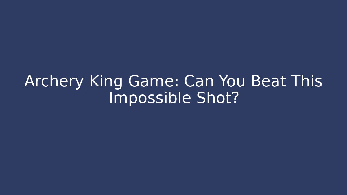 Archery King Game: Can You Beat This Impossible Shot?