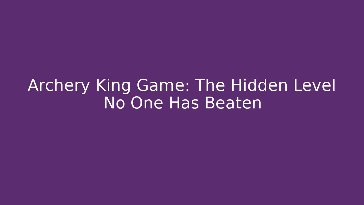 Archery King Game: The Hidden Level No One Has Beaten