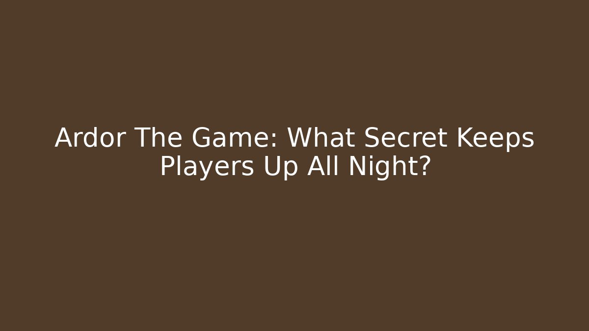Ardor The Game: What Secret Keeps Players Up All Night?