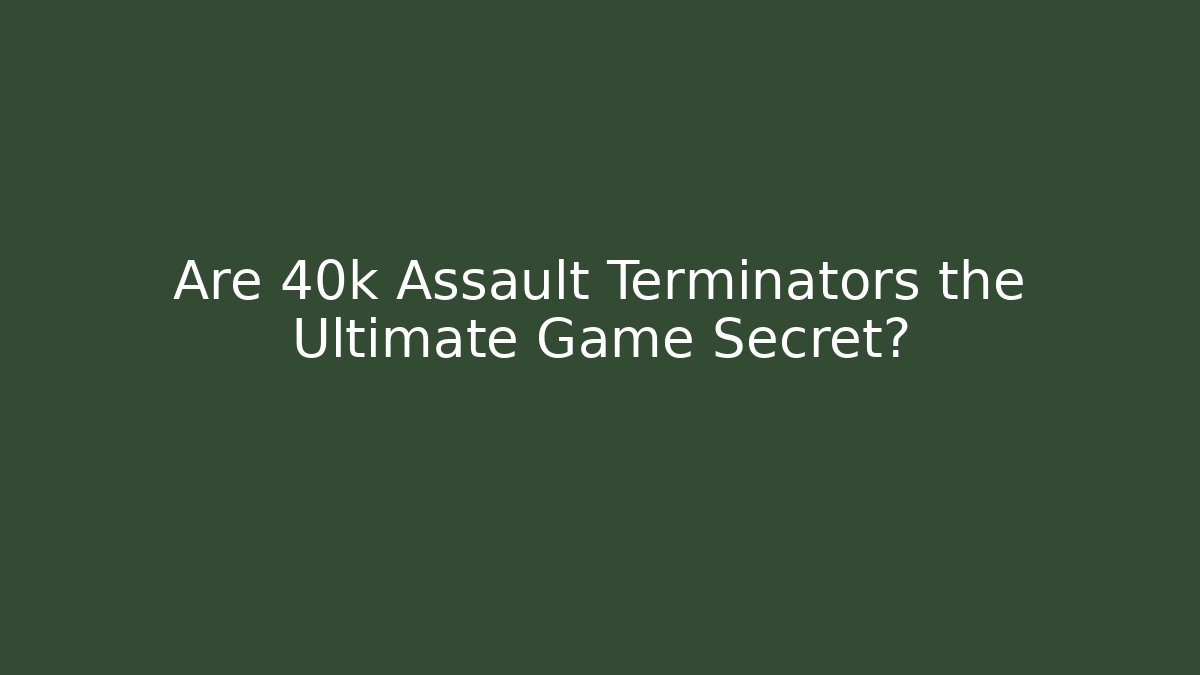 Are 40k Assault Terminators the Ultimate Game Secret? - Create More Assets