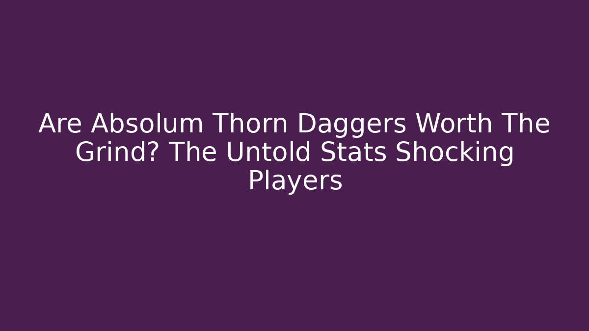Are Absolum Thorn Daggers Worth The Grind? The Untold Stats Shocking Players