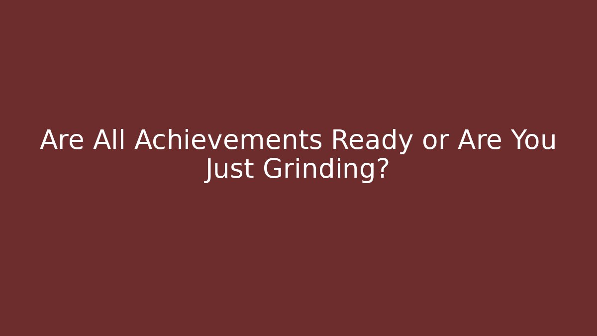 Are All Achievements Ready or Are You Just Grinding?