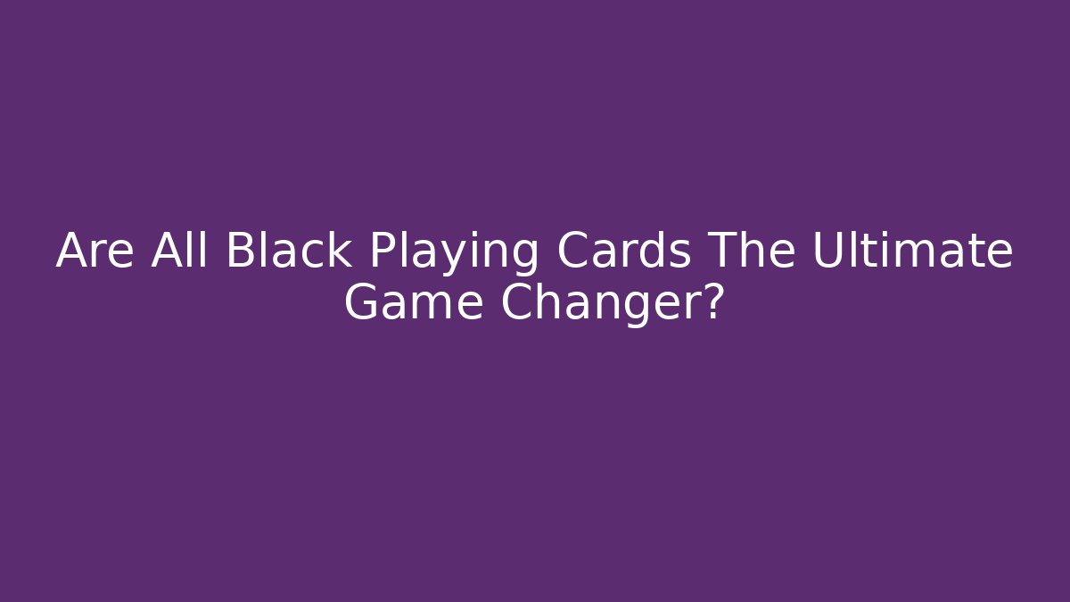 Are All Black Playing Cards The Ultimate Game Changer?