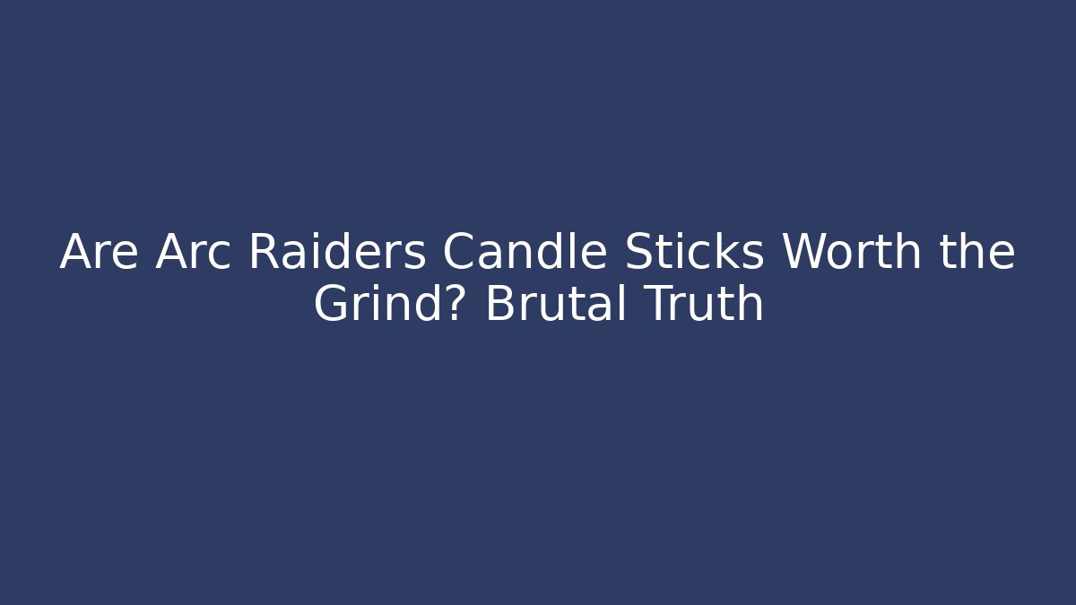 Are Arc Raiders Candle Sticks Worth the Grind? Brutal Truth
