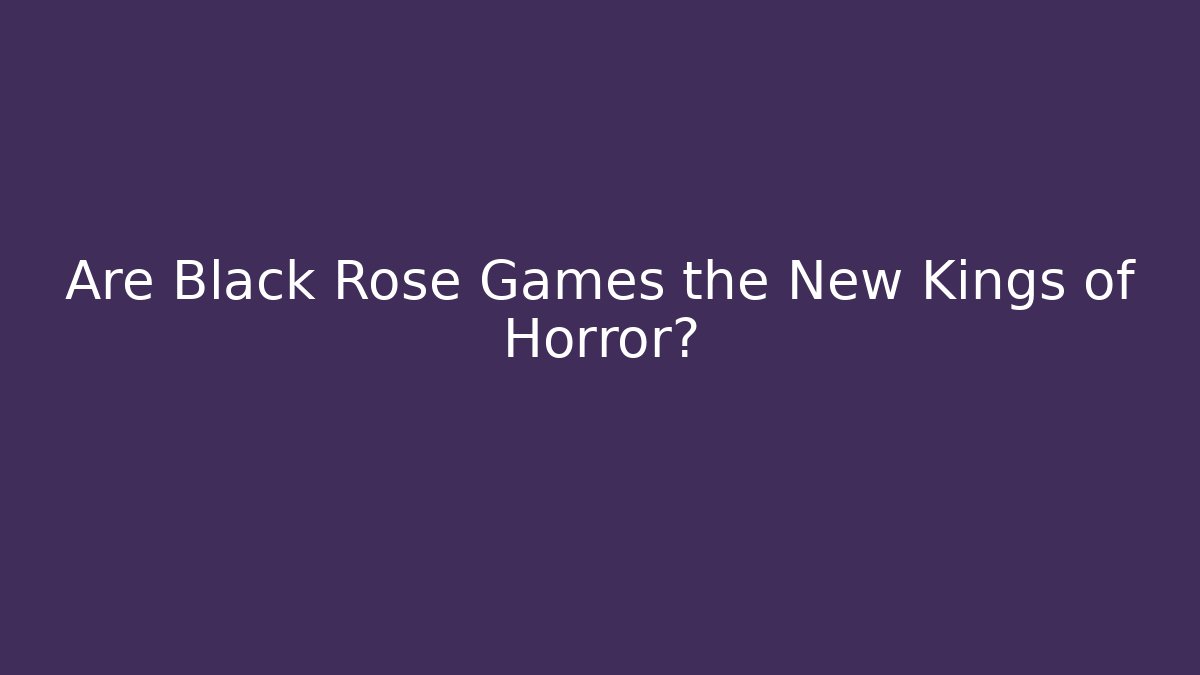 Are Black Rose Games the New Kings of Horror?