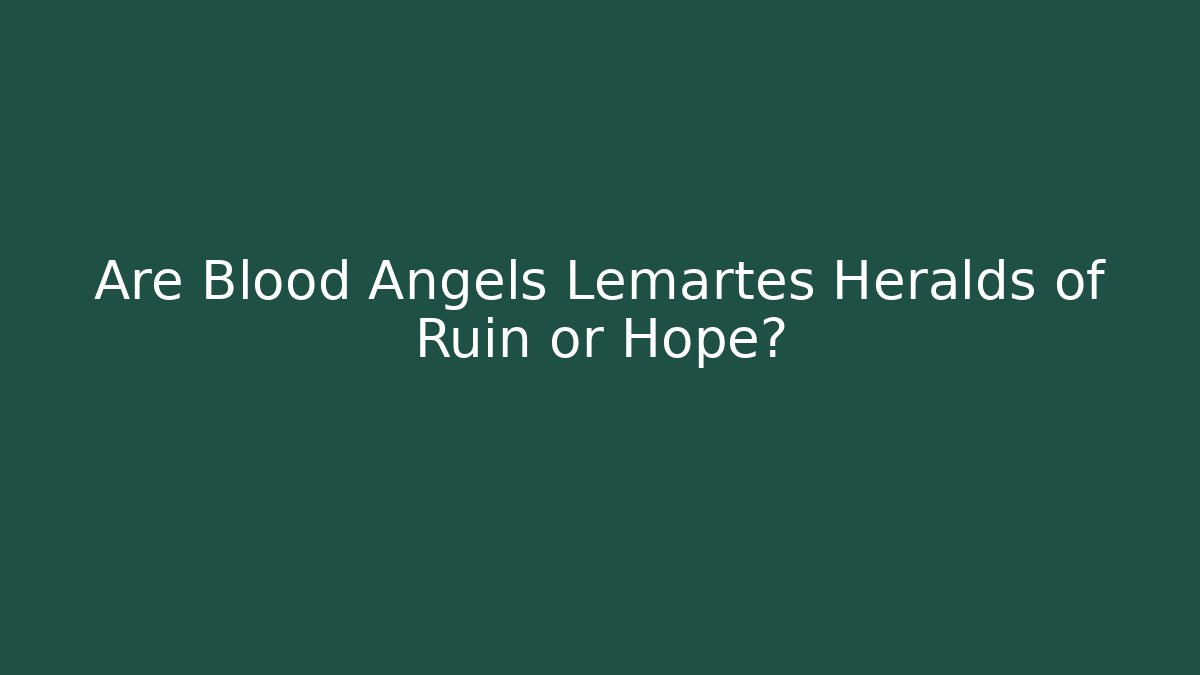 Are Blood Angels Lemartes Heralds of Ruin or Hope?