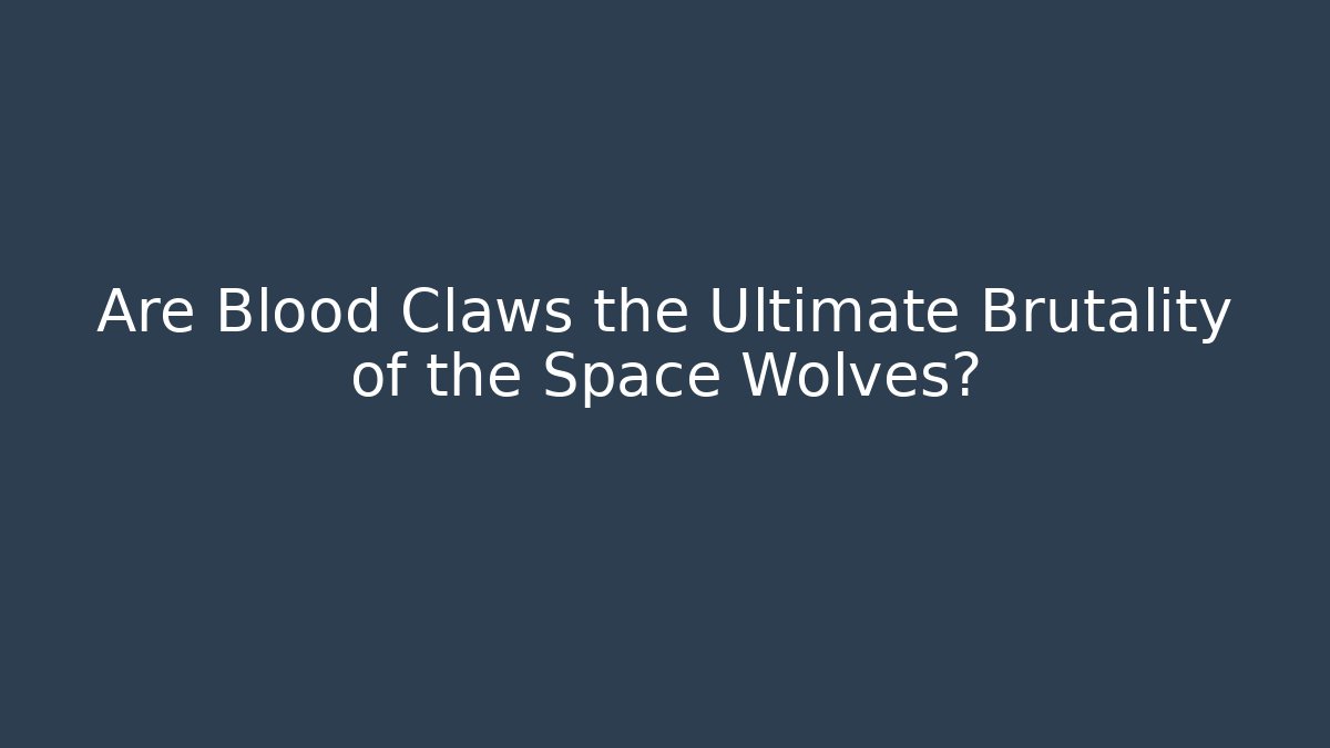 Are Blood Claws the Ultimate Brutality of the Space Wolves?