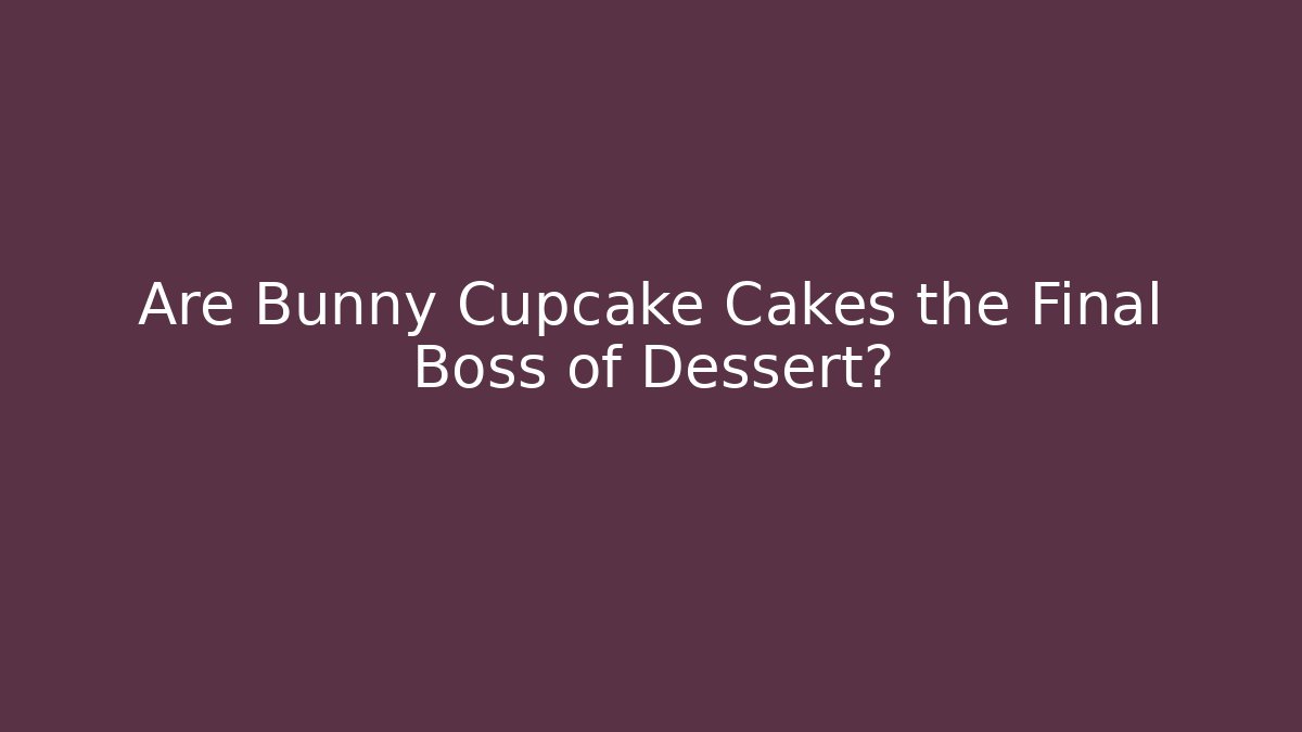 Are Bunny Cupcake Cakes the Final Boss of Dessert?