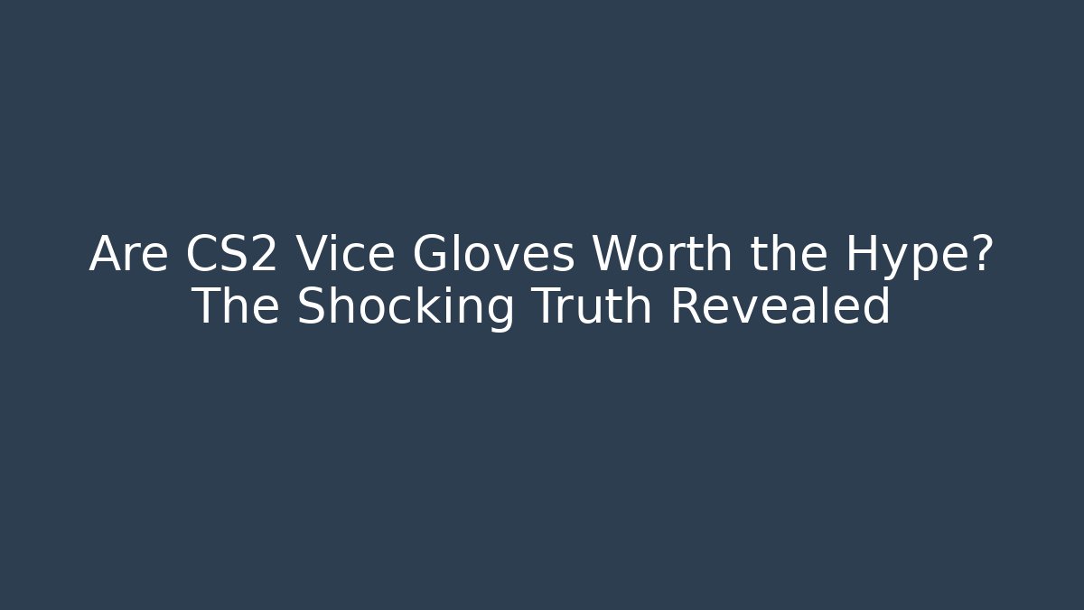 Are CS2 Vice Gloves Worth the Hype? The Shocking Truth Revealed