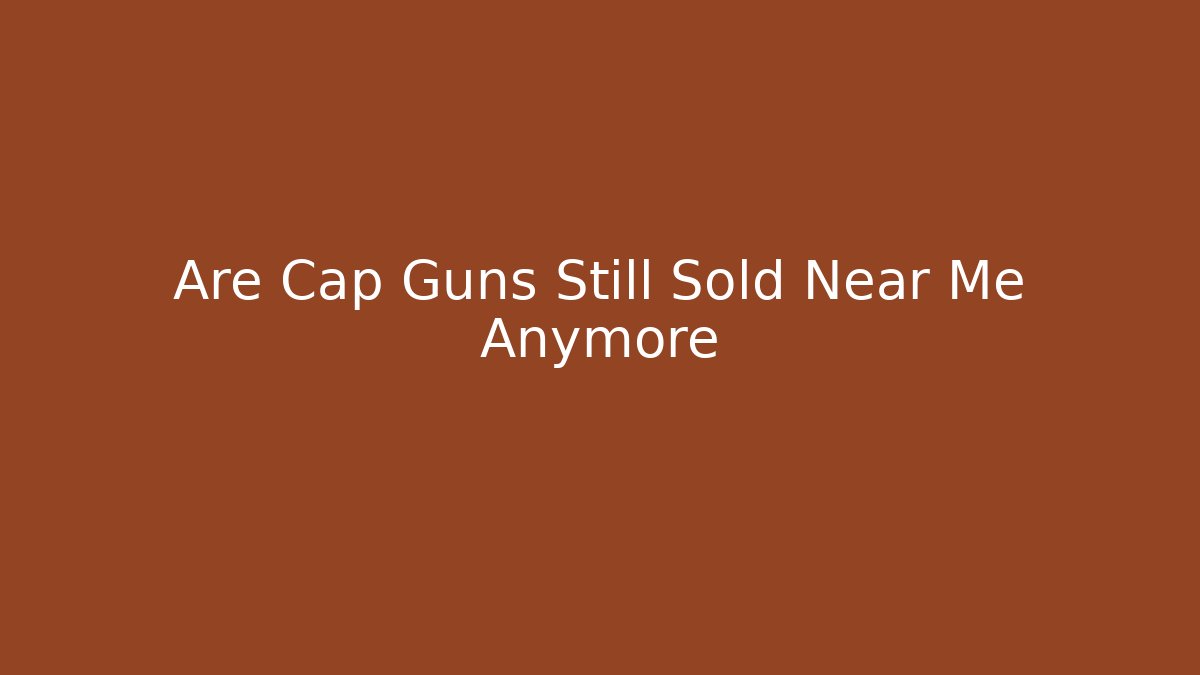 Are Cap Guns Still Sold Near Me Anymore