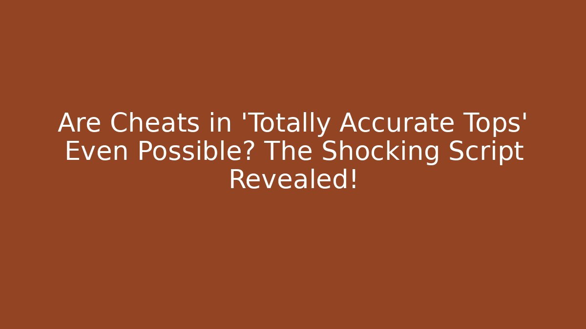 Are Cheats in 'Totally Accurate Tops' Even Possible? The Shocking Script Revealed!