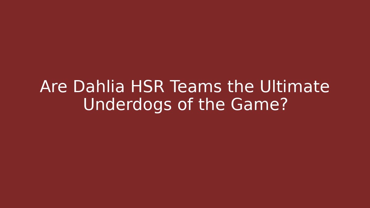 Are Dahlia HSR Teams the Ultimate Underdogs of the Game?