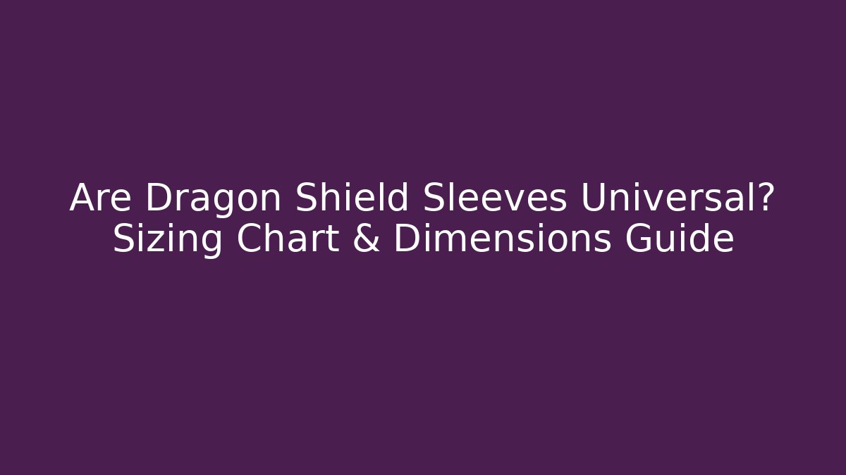 Are Dragon Shield Sleeves Universal? Sizing Chart & Dimensions Guide