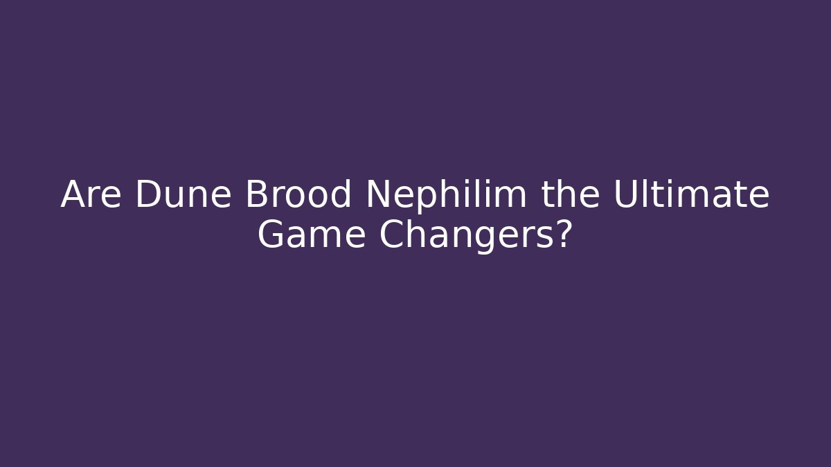 Are Dune Brood Nephilim the Ultimate Game Changers? - Create More Assets