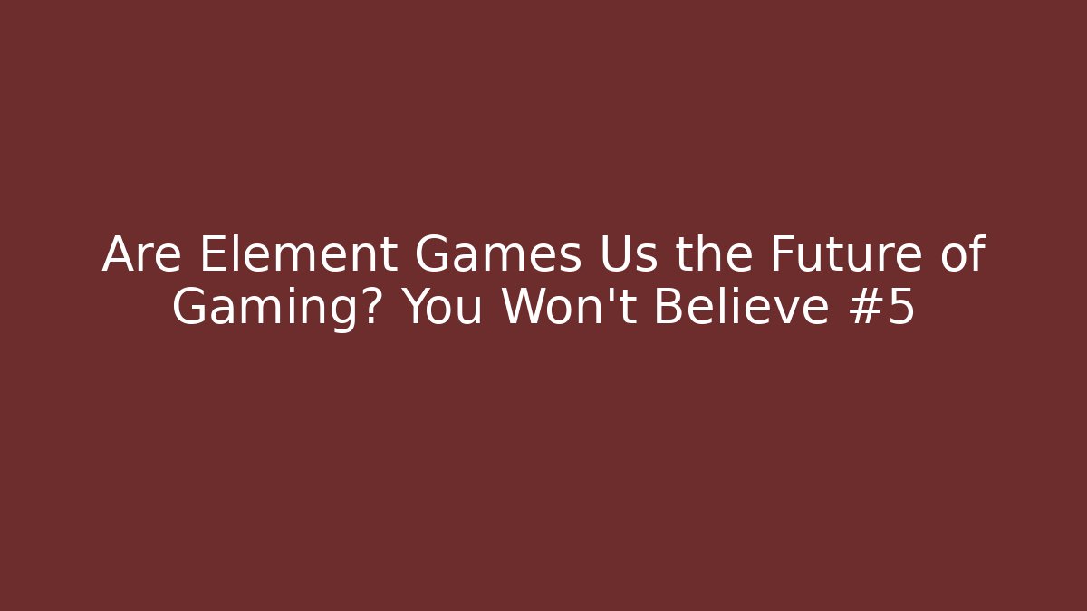 Are Element Games Us the Future of Gaming? You Won’t Believe #5