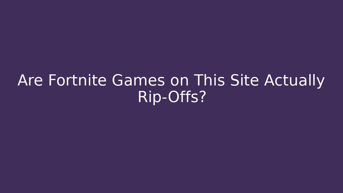 Are Fortnite Games on This Site Actually Rip-Offs?