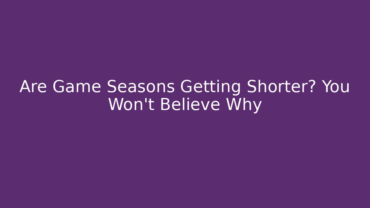 Are Game Seasons Getting Shorter? You Won’t Believe Why